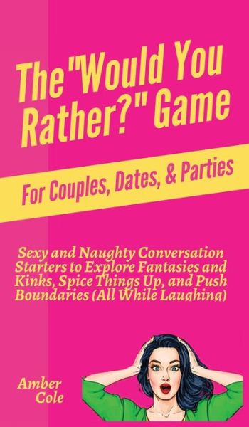 Cover for Amber Cole · The &quot;Would You Rather?&quot; Game for Couples, Dates, &amp; Parties: Sexy and Naughty Conversation Starters to Explore Fantasies and Kinks, Spice Things Up, and Push Boundaries (All While Laughing) (Hardcover Book) (2020)