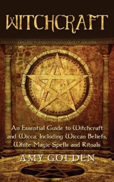 Cover for Amy Golden · Witchcraft: An Essential Guide to Witchcraft and Wicca, Including Wiccan Beliefs, White Magic Spells and Rituals (Hardcover Book) (2020)