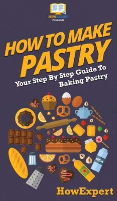 Cover for Howexpert · How To Make Pastry (Hardcover Book) (2020)