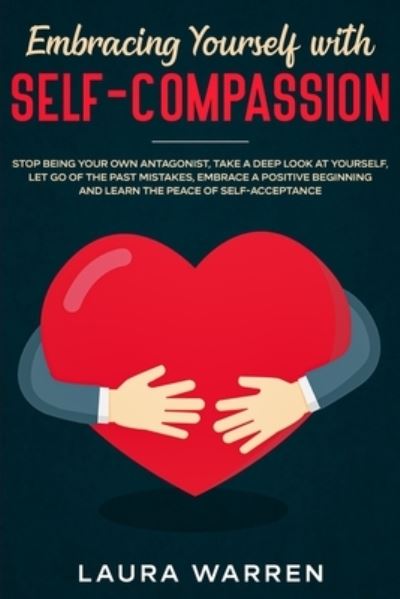 Cover for Laura Warren · Embracing Yourself with Self-Compassion: Stop Being Your Own Antagonist, Take a Deep Look at Yourself, Let Go of The Past Mistakes, Embrace a Positive Beginning and Learn The Peace of Self-Acceptance (Paperback Book) (2020)