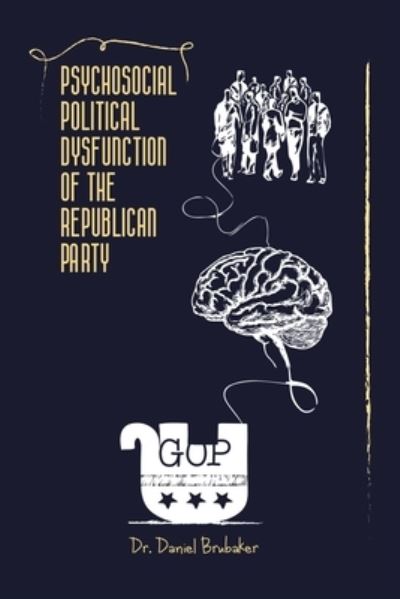 Cover for Dr Daniel Brubaker · Psychosocial Political Dysfunction of the Republican Party (Paperback Book) (2022)
