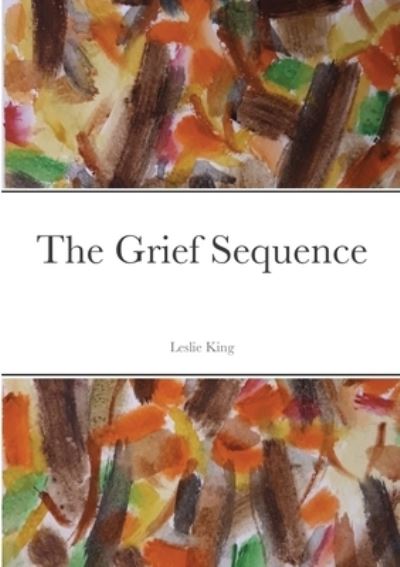 The Grief Sequence - Leslie King - Books - Lulu.com - 9781678118556 - February 10, 2022
