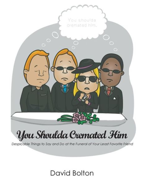 Cover for Bolton, David (West Chester University, USA) · You Shoulda Cremated Him - Despicable Things to Say and Do at the Funeral of Your Least Favorite Friend (Paperback Book) (2015)