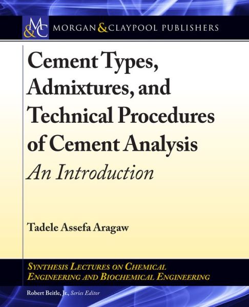 Cover for Tadele Assefa Aragaw · Cement Types, Admixtures, and Technical Procedures of Cement Analysis: An Introduction - Synthesis Lectures on Chemical Engineering and Biochemical Engineering (Hardcover Book) (2020)