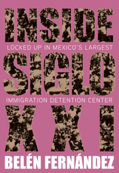 Inside Siglo XXI: Inside Latin America's Largest Immigration Detention Center - Belen Fernndez - Books - OR Books - 9781682193556 - March 2, 2023
