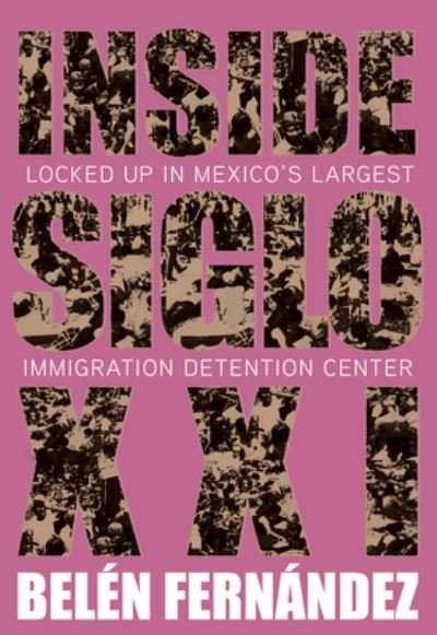 Inside Siglo XXI: Inside Latin America's Largest Immigration Detention Center - Beln Fernndez - Kirjat - OR Books - 9781682193556 - torstai 2. maaliskuuta 2023