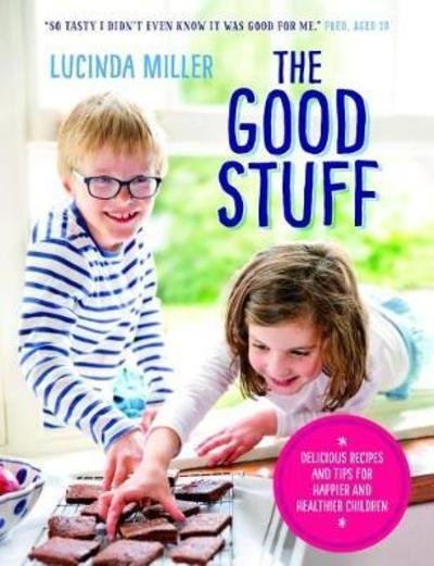 Lucinda Miller · The Good Stuff: Delicious recipes and tips for happier and healthier children (Gebundenes Buch) (2018)