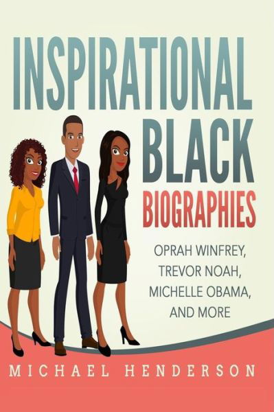 Inspirational Black Biographies : Oprah Winfrey, Trevor Noah, Michelle Obama, and more - Michael Henderson - Książki - Independently published - 9781797679556 - 1 marca 2019