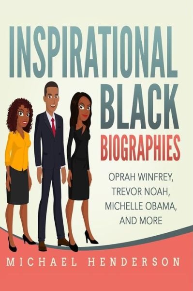 Cover for Michael Henderson · Inspirational Black Biographies : Oprah Winfrey, Trevor Noah, Michelle Obama, and more (Paperback Book) (2019)
