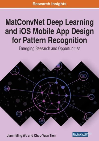 MatConvNet Deep Learning and iOS Mobile App Design for Pattern Recognition - Jiann-Ming Wu - Books - IGI Global - 9781799815556 - April 10, 2020