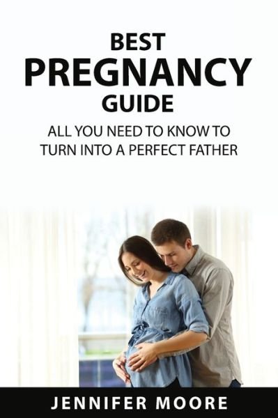 Cover for Jennifer Moore · Best Pregnancy Guide : All You Need to Know to Turn Into a Perfect Father (Paperback Book) (2022)
