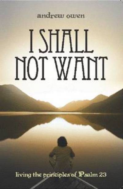 Cover for Andrew Owen · I Shall Not Want: Living the Principles of Psalm 23 (Paperback Book) (2010)