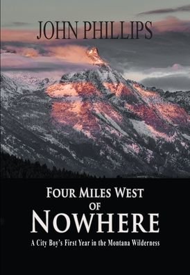 Cover for John Phillips · Four Miles West of Nowhere: A City Boy's First Year in the Montana Wilderness (Gebundenes Buch) (2021)