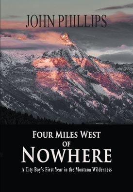 Cover for John Phillips · Four Miles West of Nowhere: A City Boy's First Year in the Montana Wilderness (Hardcover bog) (2021)