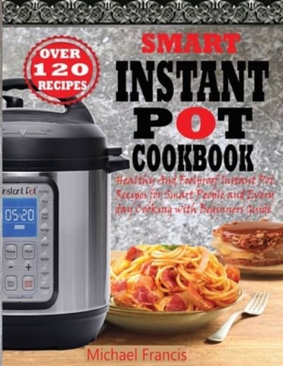Cover for Michael Francis · Smart Instant Pot Cookbook: Healthy And Foolproof Instant Pot Recipes for Smart People And Everyday Cooking with Beginners Guide (Pocketbok) (2020)