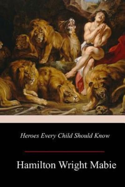 Heroes Every Child Should Know - Hamilton Wright Mabie - Książki - Createspace Independent Publishing Platf - 9781979404556 - 28 listopada 2017