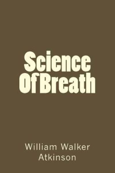 Science Of Breath - William Walker Atkinson - Books - Createspace Independent Publishing Platf - 9781982077556 - December 29, 2017