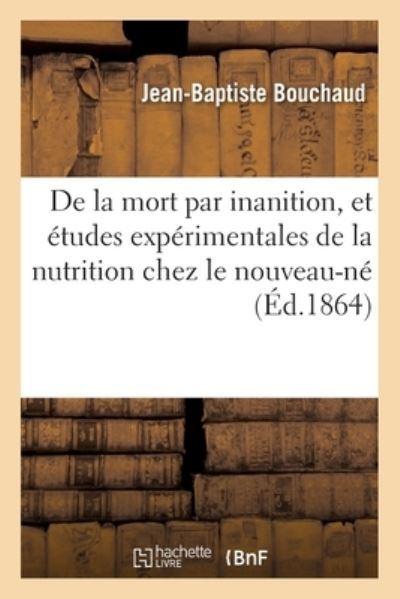 De La Mort Par Inanition, et Etudes Experimentales De La Nutrition Chez Le Nouveau-ne - Bouchaud-J-B - Books - Hachette Livre - BNF - 9782014113556 - February 28, 2018