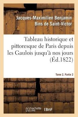 Cover for Jacques-maximilien Benjamin Bins De Saint-victor · Tableau Historique Et Pittoresque de Paris Depuis Les Gaulois Jusqu'a Nos Jours. Tome 2. Partie 2 (Paperback Book) (2017)