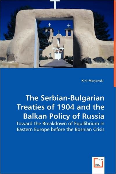Cover for Kiril Merjanski · The Serbian-bulgarian Treaties of 1904 and the Balkan Policy of Russia: Toward the Breakdown of Equilibrium in Eastern Europe Before the Bosnian Crisis (Paperback Bog) (2008)