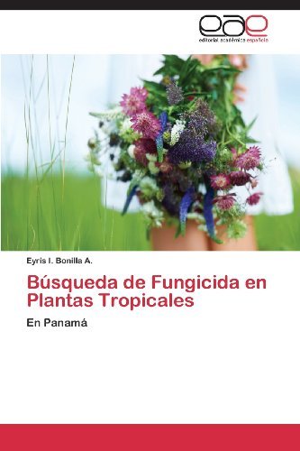 Cover for Eyris I. Bonilla A. · Búsqueda De Fungicida en Plantas Tropicales: en Panamá (Pocketbok) [Spanish edition] (2013)