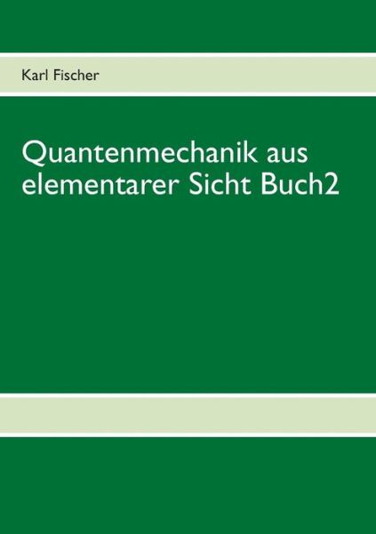 Cover for Karl Fischer · Quantenmechanik Aus Elementarer Sicht Buch2 (Paperback Book) [German edition] (2013)