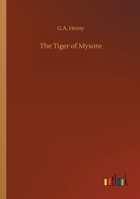 The Tiger of Mysore - G A Henty - Livros - Outlook Verlag - 9783752311556 - 17 de julho de 2020