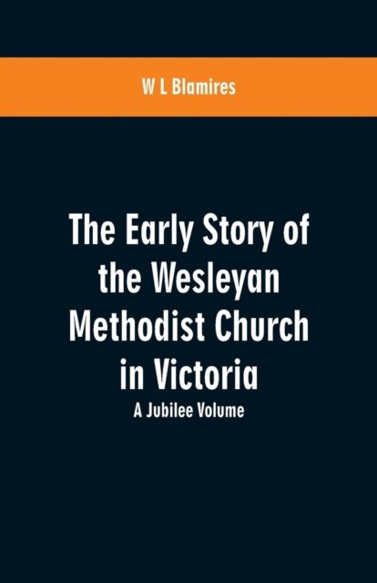 Cover for W L Blamires · The Early Story of the Wesleyan Methodist Church in Victoria (Paperback Book) (2019)