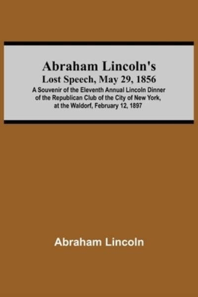 Cover for Abraham Lincoln · Abraham Lincoln'S Lost Speech, May 29, 1856; A Souvenir Of The Eleventh Annual Lincoln Dinner Of The Republican Club Of The City Of New York, At The Waldorf, February 12, 1897 (Pocketbok) (2021)