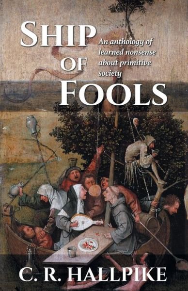 Cover for C R Hallpike · Ship of Fools: An Anthology of Learned Nonsense About Primitive Society (Paperback Bog) (2018)