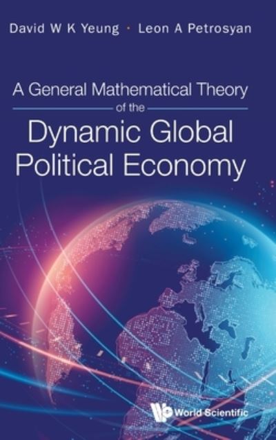 Yeung, David W K (Saint Petersburg State University, Russia & Hong Kong Shue Yan University, China) · General Mathematical Theory Of The Dynamic Global Political Economy, A (Hardcover Book) (2024)