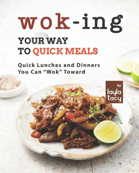 Cover for Layla Tacy · Wok-ing Your Way to Quick Meals: Quick Lunches and Dinners You Can Wok Toward (Paperback Book) (2021)