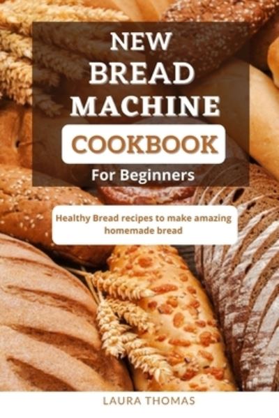 New Bread Machine Cookbook for Beginners: Healthy bread recipes to make amazing homemade bread - Laura Thomas - Książki - Independently Published - 9798514355556 - 3 czerwca 2021