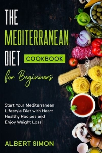 Cover for Albert Simon · The Mediterranean Diet Cookbook for Beginners: Start Your Mediterranean Lifestyle Diet with Heart Healthy Recipes and Enjoy Weight Loss! (Paperback Book) (2021)