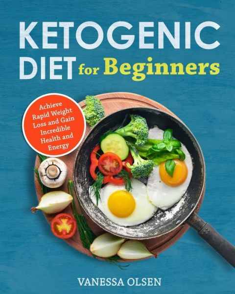 Cover for Olsen Vanessa Olsen · Ketogenic Diet for Beginners: Achieve Rapid Weight Loss and Gain Incredible Health and Energy (Paperback Book) (2020)