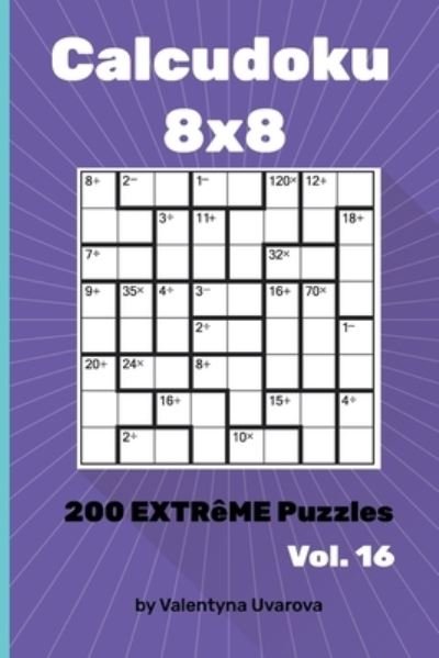 Calcudoku: 200 Extreme Puzzles 8&#1093; 8 vol. 16 - Valentyna Uvarova - Kirjat - Independently Published - 9798721025556 - torstai 8. huhtikuuta 2021