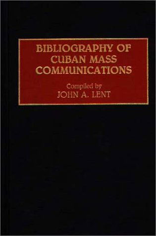 Cover for John Lent · Bibliography of Cuban Mass Communications - Bibliographies and Indexes in Mass Media and Communications (Hardcover Book) [Annotated edition] (1992)