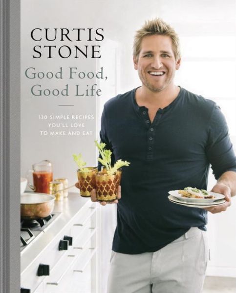 Cover for Curtis Stone · Good Food, Good Life: 130 Simple Recipes You'll Love to Make and Eat: A Cookbook (Hardcover Book) (2015)