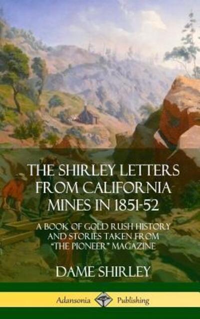 Cover for Dame Shirley · The Shirley Letters from California Mines in 1851-52: A Book of Gold Rush History and Stories Taken From &quot;The Pioneer&quot; Magazine (Hardcover) (Innbunden bok) (2018)