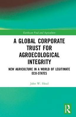 Cover for Head, John W. (University of Kansas, USA) · A Global Corporate Trust for Agroecological Integrity: New Agriculture in a World of Legitimate Eco-states - Earthscan Food and Agriculture (Hardcover Book) (2019)