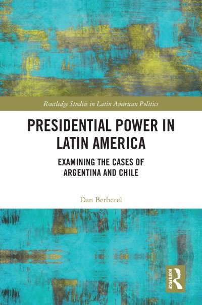 Cover for Berbecel, Dan (York University, Canada) · Presidential Power in Latin America: Examining the Cases of Argentina and Chile - Routledge Studies in Latin American Politics (Hardcover Book) (2021)