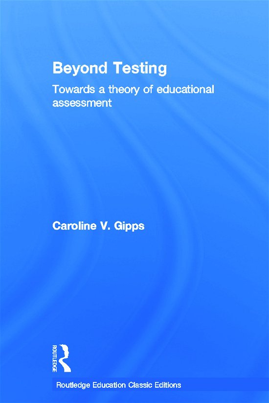 Cover for Gipps, Caroline (Formerly University of Wolverhampton, UK) · Beyond Testing (Classic Edition): Towards a theory of educational assessment - Routledge Education Classic Edition (Innbunden bok) [Classic, 1 edition] (2011)