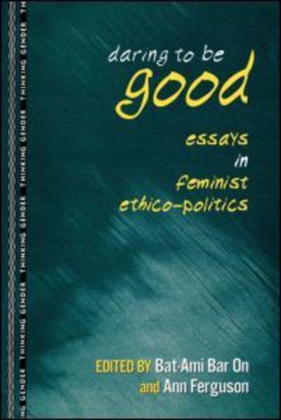 Daring to Be Good: Essays in Feminist Ethico-Politics - Thinking Gender - Bar on Bat-ami - Books - Taylor & Francis Ltd - 9780415915557 - March 5, 1998