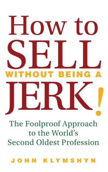Cover for John Klymshyn · How to Sell Without Being a JERK!: The Foolproof Approach to the World's Second Oldest Profession (Hardcover Book) (2008)