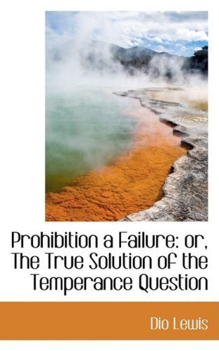 Cover for Dio Lewis · Prohibition a Failure: Or, the True Solution of the Temperance Question (Hardcover Book) (2008)