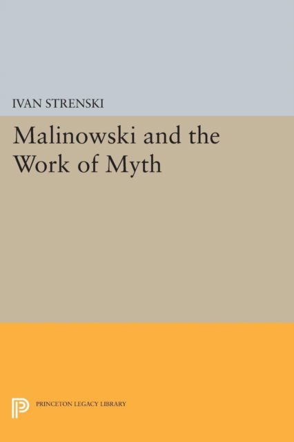 Cover for Ivan Strenski · Malinowski and the Work of Myth - Mythos: The Princeton / Bollingen Series in World Mythology (Paperback Book) (2014)