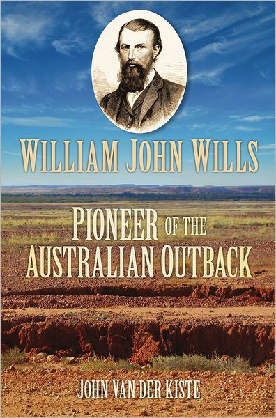 William John Wills: Pioneer of the Australian Outback - John van der Kiste - Books - The History Press Ltd - 9780752458557 - May 11, 2011