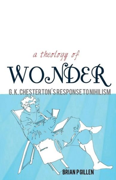 Cover for Brian P Gillen · A Theology of Wonder. G. K. Chesterton's Response to Nihilism (Paperback Book) (2015)