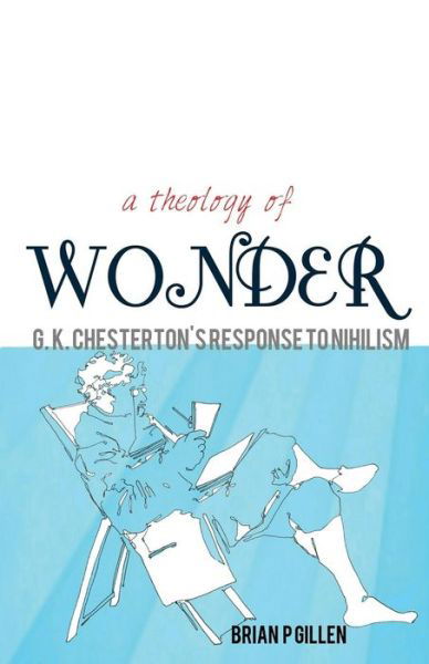 Cover for Brian P Gillen · A Theology of Wonder. G. K. Chesterton's Response to Nihilism (Paperback Bog) (2015)