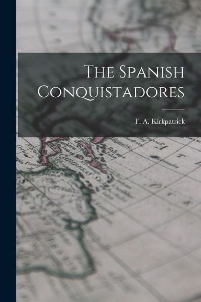 Cover for F A (Frederick Alexand Kirkpatrick · The Spanish Conquistadores (Paperback Book) (2021)